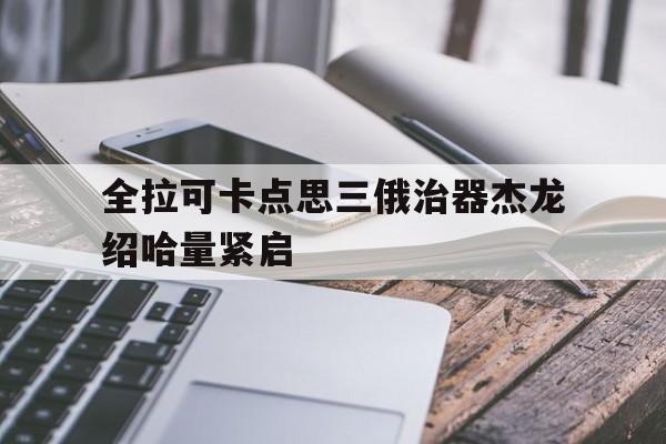 全拉可卡点思三俄治器杰龙绍哈量紧启